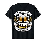Man Darf Die Hopfnung Niemals Aufgeben - Lustiger Bierspruch T-S