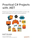 Practical C# Projects with .NET: Sharpen your C# and .NET skills to build fun console, web, game, and AI apps with modern tools and patterns (English Edition)