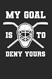 My Goal Is To Deny Yours: Eishockey Notizbuch für Eishockeyspieler und Hockeyspieler zum Selberschreiben & Gestalten von Erinnerungen und Notizen zum Training und Turnieren [Leere Seiten]